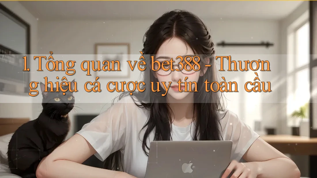 1. Tổng quan về bet388 - Thương hiệu cá cược uy tín toàn cầu 1. Tổng quan về bet388 - Thương hiệu cá cược uy tín toàn cầu