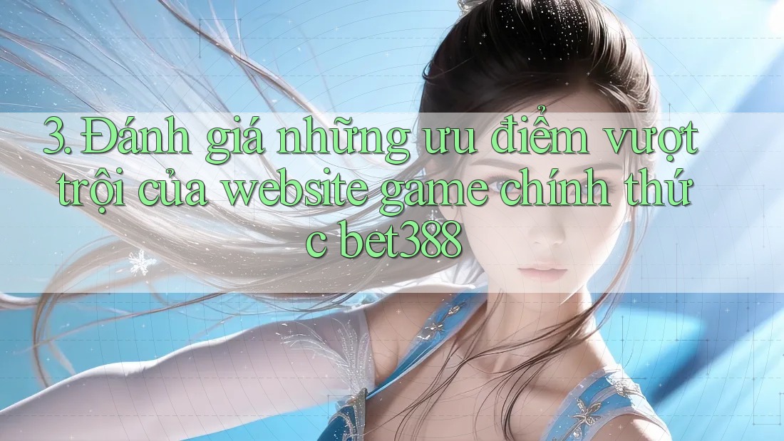 3. Đánh giá những ưu điểm vượt trội của website game chính thức bet388 3. Đánh giá những ưu điểm vượt trội của website game chính thức bet388