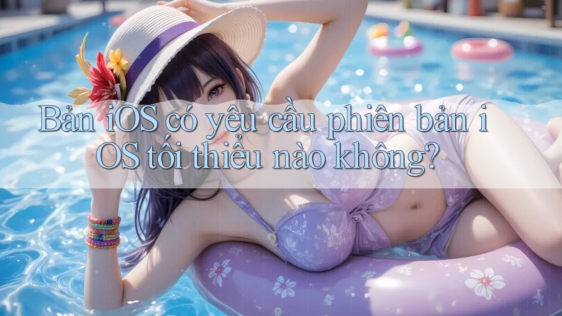 Bản iOS có yêu cầu phiên bản iOS tối thiểu nào không?