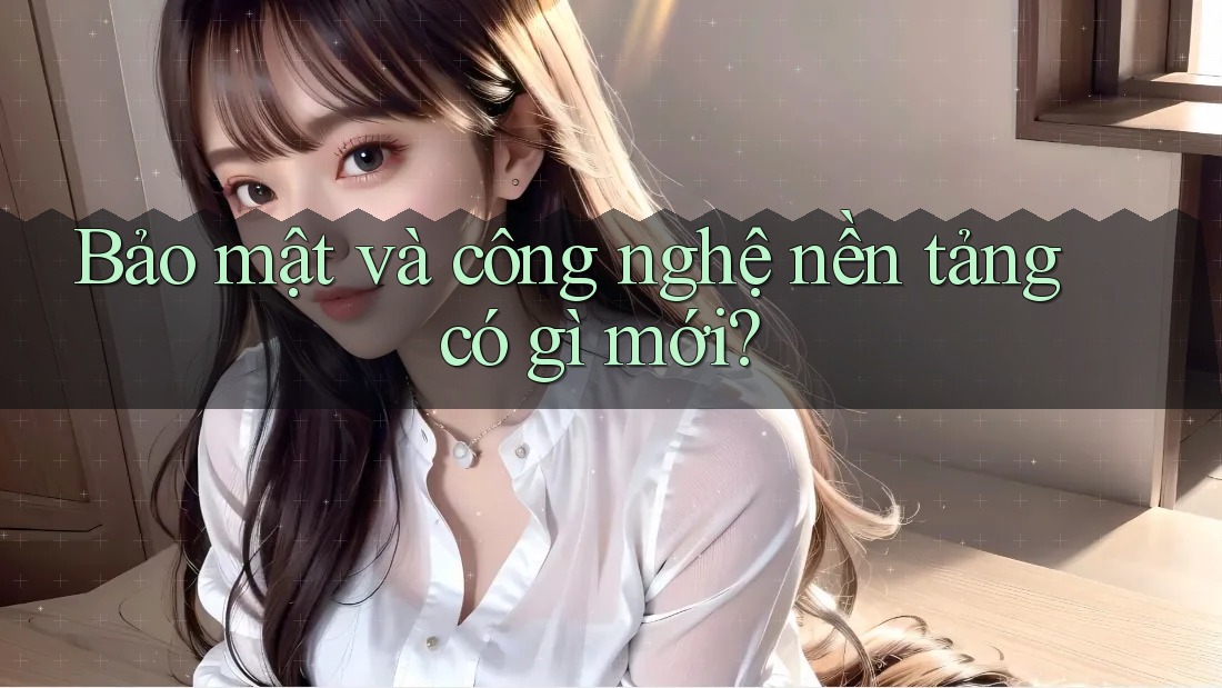 Bảo mật và công nghệ nền tảng có gì mới?