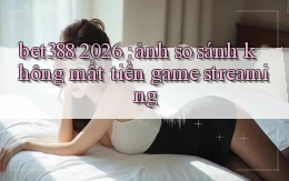 bet388 2026 ảnh so sánh không mất tiền game streaming