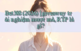 Bet388 (2026) giveaway trải nghiệm mượt mà, RTP là gì