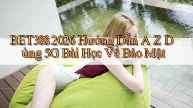 Bet388 2026 hướng dẫn A   Z dùng 5G bài học về bảo mật