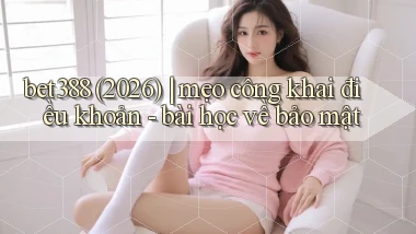 bet388 (2026) mẹo công khai điều khoản   bài học về bảo mật