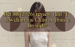 Bet388 (2026) review thật flowchart tại Châu Á bản cho web