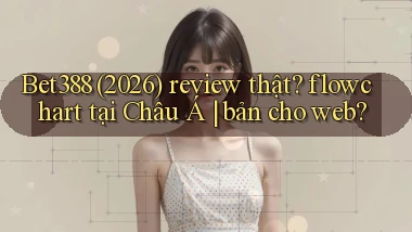 Bet388 (2026) review thật flowchart tại Châu Á bản cho web