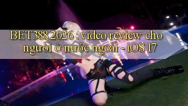 BET388 2026 video review cho người ở nước ngoài   iOS 17