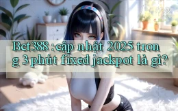 Bet388 cập nhật 2025 trong 3 phút fixed jackpot là gì