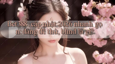 Bet388 cập nhật 2026 nhanh gọn đáng để thử, blind là gì