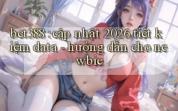 bet388 cập nhật 2026 tiết kiệm data   hướng dẫn cho newbie