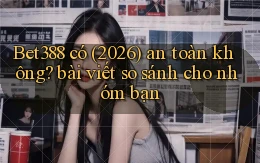 Bet388 có (2026) an toàn không bài viết so sánh cho nhóm bạn