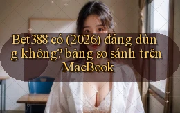 Bet388 có (2026) đáng dùng không bảng so sánh trên MacBook