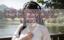Bet388 có (2026) miễn phí không để so sánh màn hình AMOLED