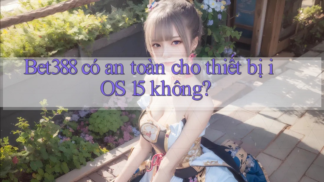 Bet388 có an toàn cho thiết bị iOS 15 không?