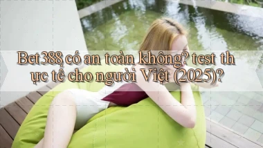 Bet388 có an toàn không test thực tế cho người Việt (2025)