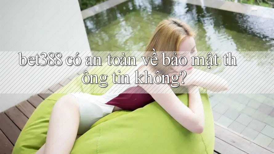 bet388 có an toàn về bảo mật thông tin không?