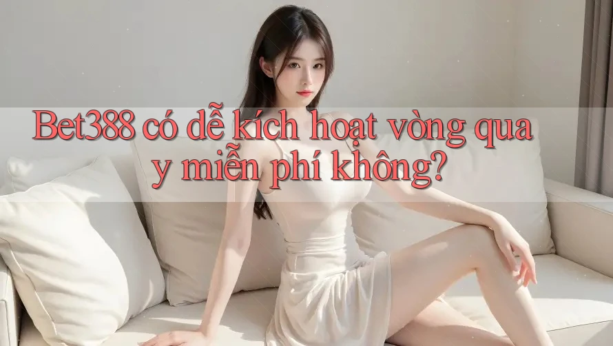 Bet388 có dễ kích hoạt vòng quay miễn phí không?