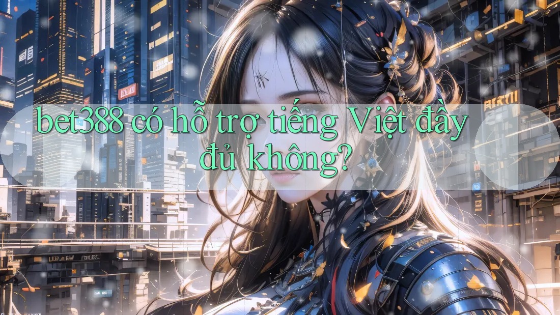 bet388 có hỗ trợ tiếng Việt đầy đủ không? bet388 có hỗ trợ tiếng Việt đầy đủ không?