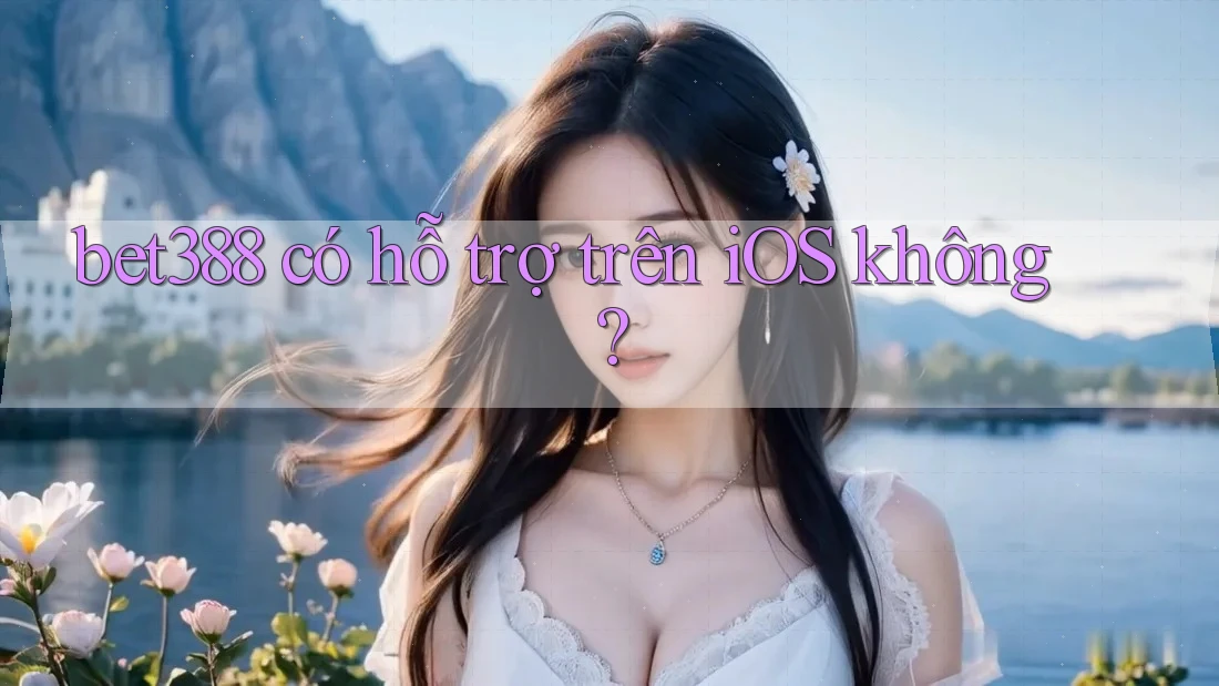 bet388 có hỗ trợ trên iOS không?