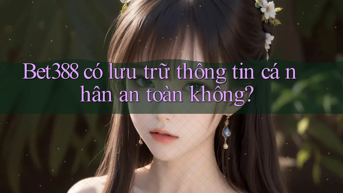 Bet388 có lưu trữ thông tin cá nhân an toàn không? Bet388 có lưu trữ thông tin cá nhân an toàn không?
