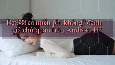 Bet388 có miễn phí không đánh giá chủ quan trên Android 14