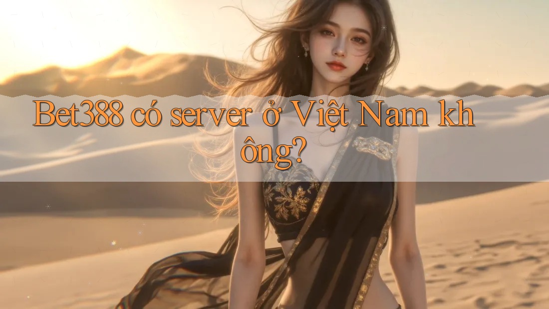 Bet388 có server ở Việt Nam không?