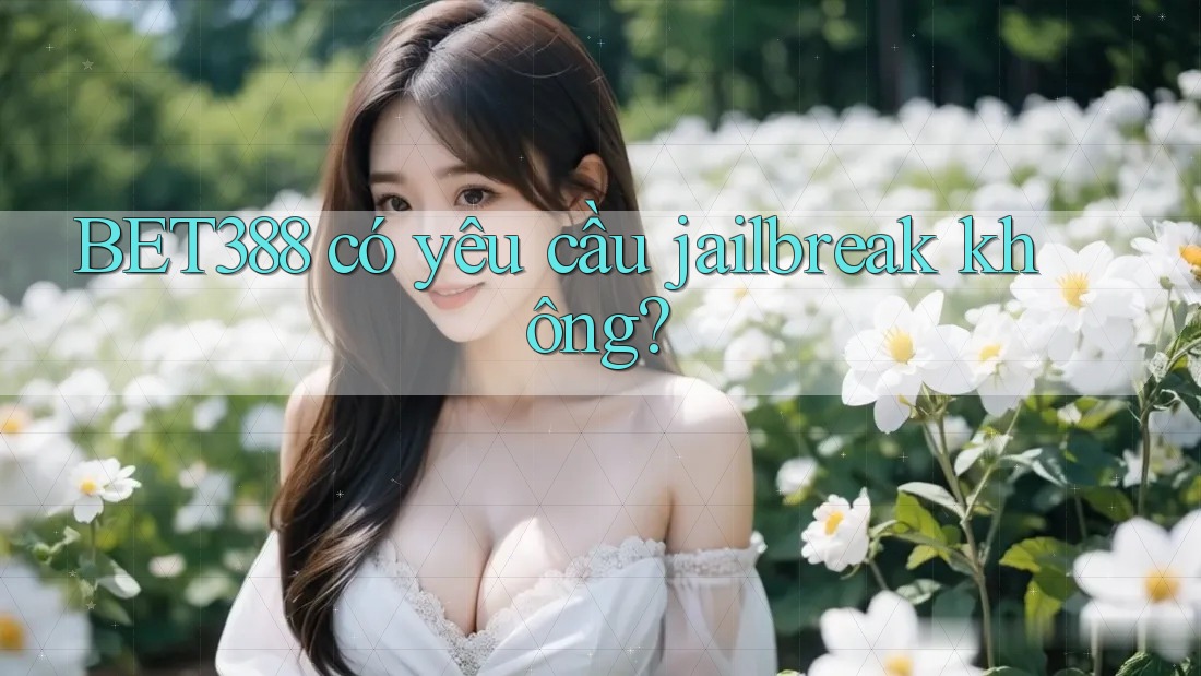 BET388 có yêu cầu jailbreak không? BET388 có yêu cầu jailbreak không?