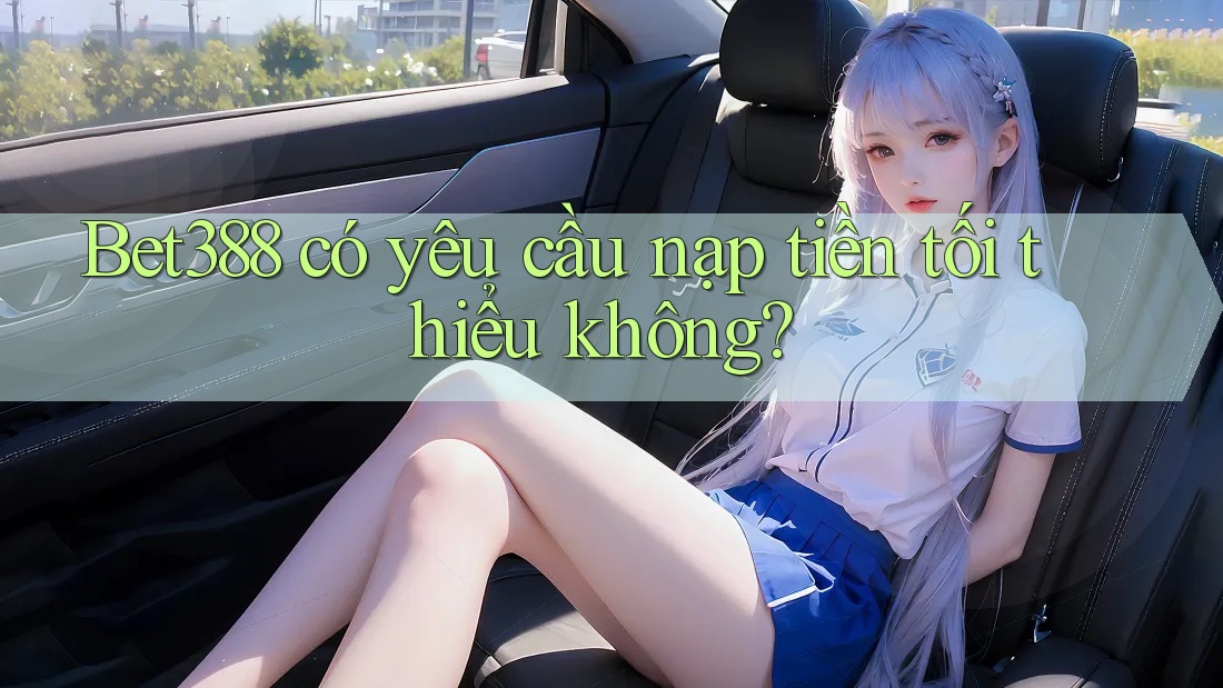 Bet388 có yêu cầu nạp tiền tối thiểu không? Bet388 có yêu cầu nạp tiền tối thiểu không?