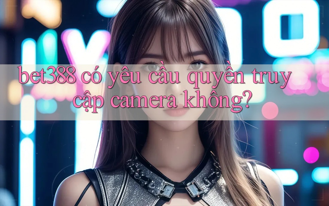 bet388 có yêu cầu quyền truy cập camera không?