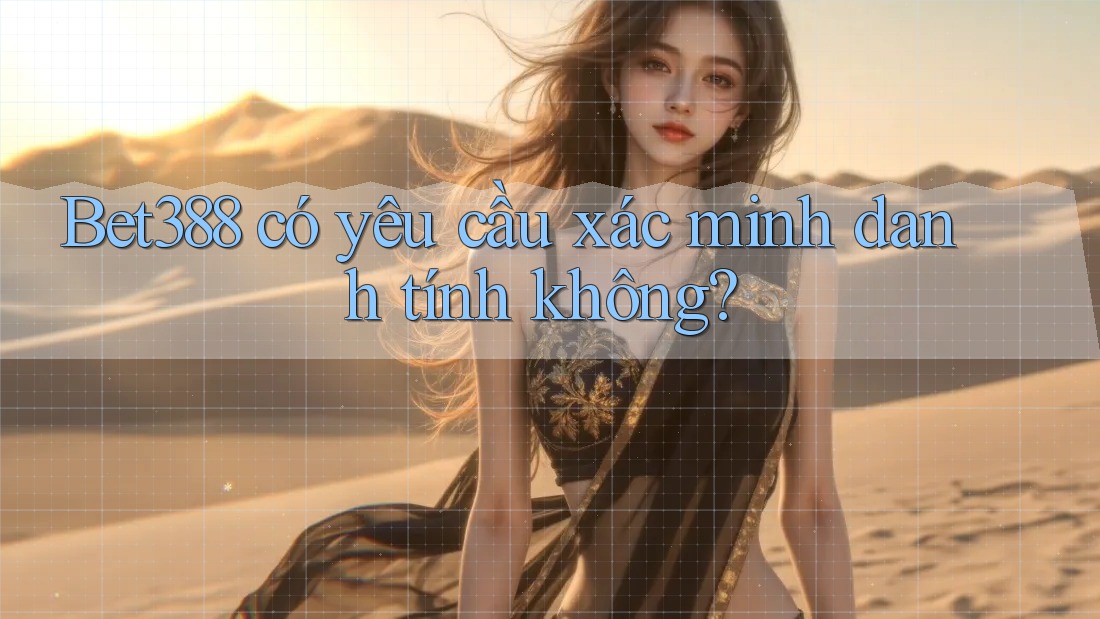 Bet388 có yêu cầu xác minh danh tính không?