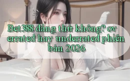 Bet388 đáng thử không overrated hay underrated phiên bản 2026