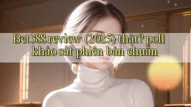 Bet388 review (2025) thật poll khảo sát phiên bản chuẩn