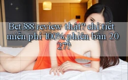 Bet388 review thật chi tiết miễn phí 100% phiên bản 2027