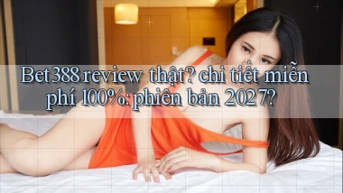 Bet388 review thật chi tiết miễn phí 100% phiên bản 2027