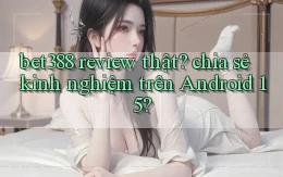 bet388 review thật chia sẻ kinh nghiệm trên Android 15