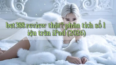 bet388 review thật phân tích số liệu trên iPad (2026)