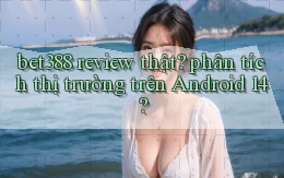 bet388 review thật phân tích thị trường trên Android 14