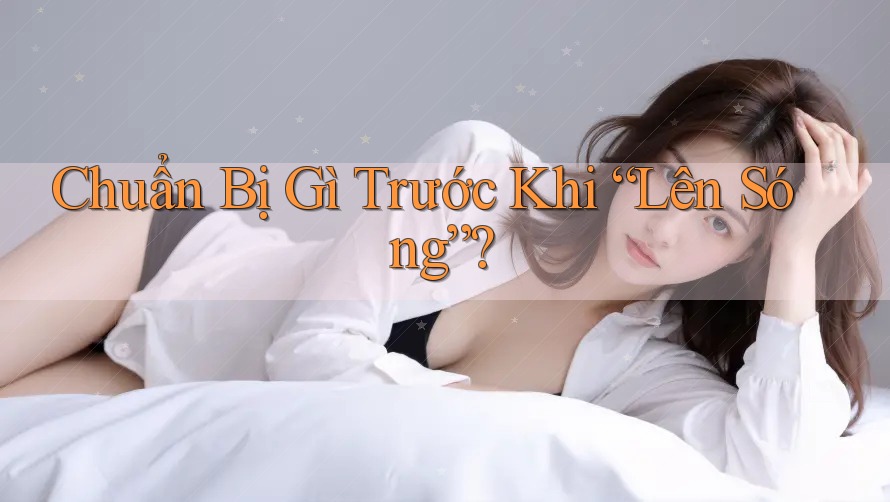 Chuẩn Bị Gì Trước Khi “Lên Sóng”?
