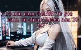 Có nên chọn bet388 từ góc nhìn tài chính, phiên bản 2026