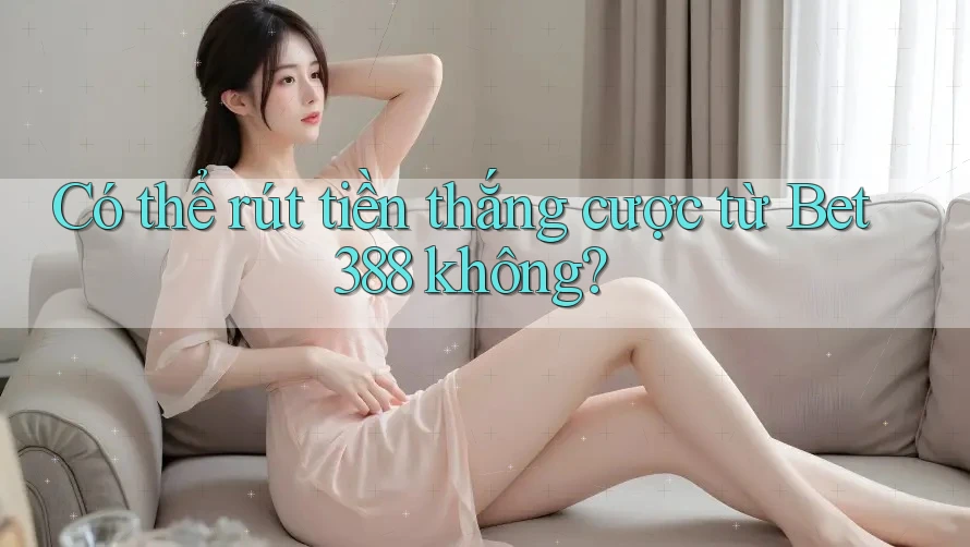 Có thể rút tiền thắng cược từ Bet388 không?