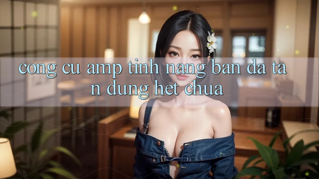 Công Cụ &amp; Tính Năng Bạn Đã Tận Dụng Hết Chưa?