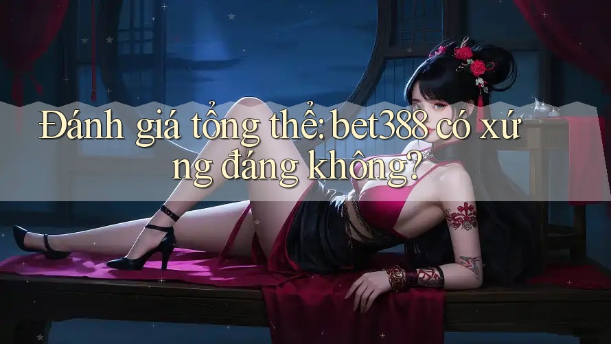 Đánh giá tổng thể: bet388 có xứng đáng không?