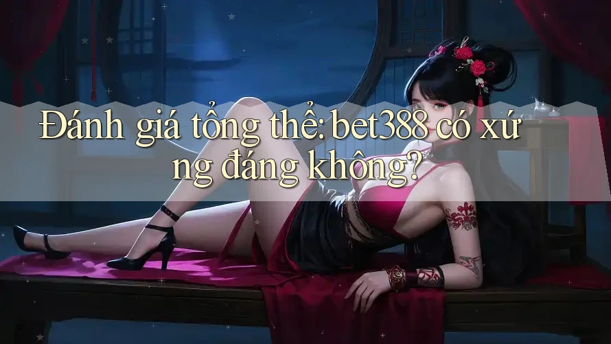 Đánh giá tổng thể: bet388 có xứng đáng không? Đánh giá tổng thể: bet388 có xứng đáng không?