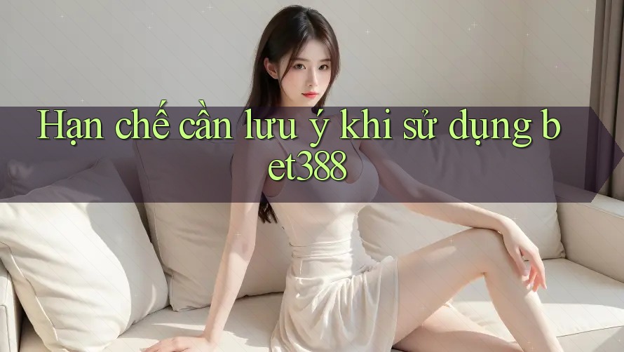 Hạn chế cần lưu ý khi sử dụng bet388 Hạn chế cần lưu ý khi sử dụng bet388