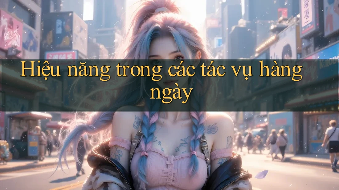 Hiệu năng trong các tác vụ hàng ngày
