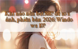 Khi nào nên bet388 để so sánh, phiên bản 2026 Windows 10