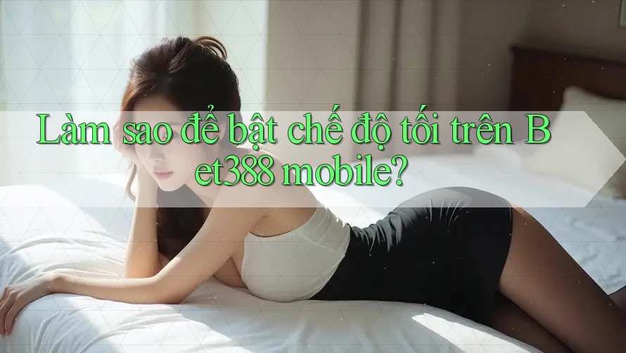 Làm sao để bật chế độ tối trên Bet388 mobile?