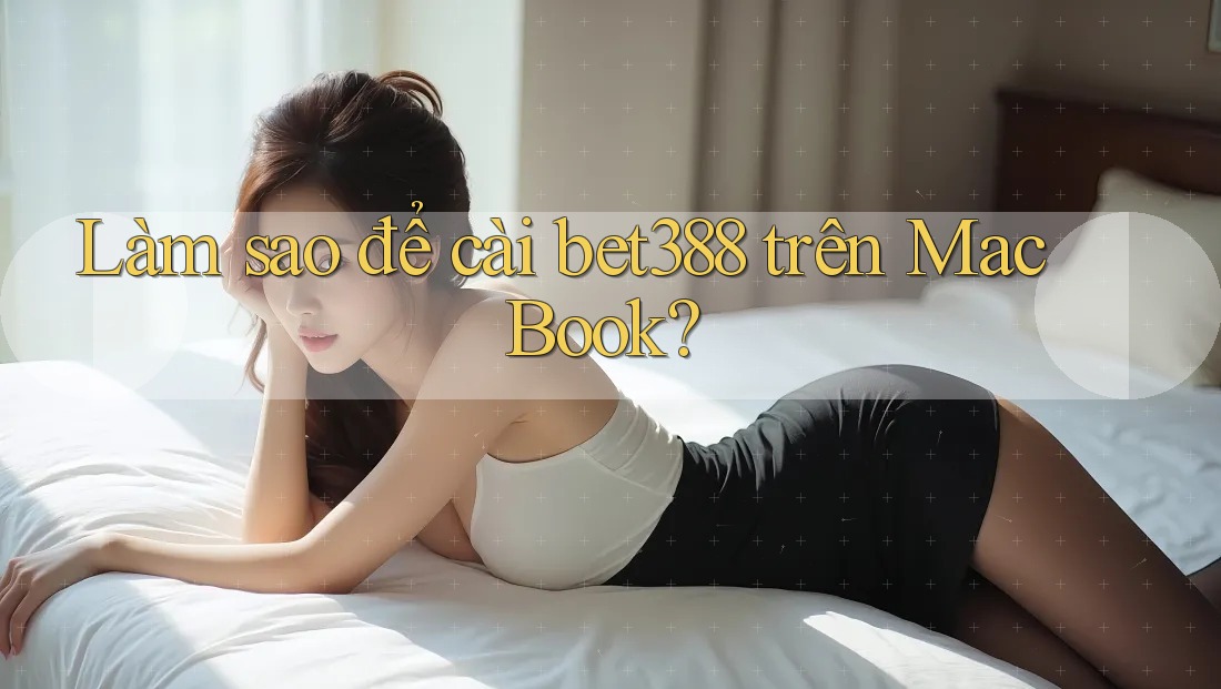 Làm sao để cài bet388 trên MacBook?