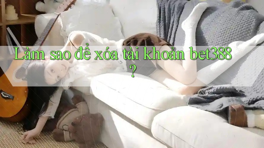 Làm sao để xóa tài khoản bet388?