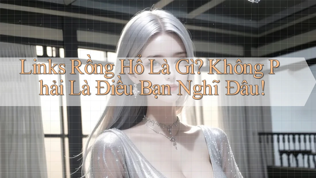Links Rồng Hổ Là Gì? Không Phải Là Điều Bạn Nghĩ Đâu! Links Rồng Hổ Là Gì? Không Phải Là Điều Bạn Nghĩ Đâu!